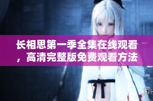 长相思第一季全集在线观看，高清完整版免费观看方法揭秘