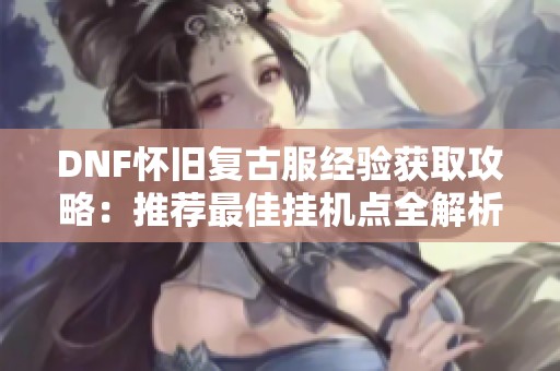 DNF怀旧复古服经验获取攻略：推荐最佳挂机点全解析