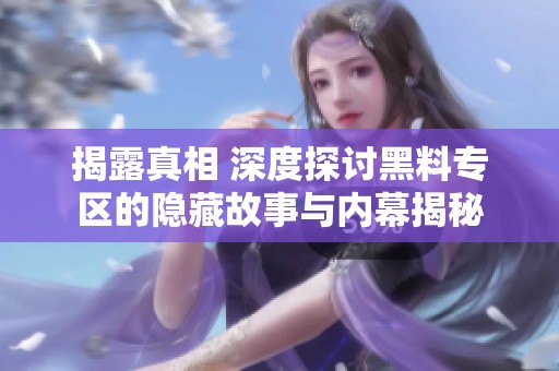 揭露真相 深度探讨黑料专区的隐藏故事与内幕揭秘