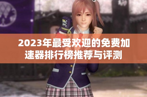 2023年最受欢迎的免费加速器排行榜推荐与评测