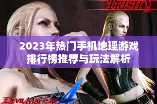 2023年热门手机地理游戏排行榜推荐与玩法解析