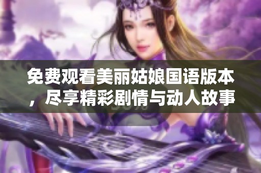 免费观看美丽姑娘国语版本，尽享精彩剧情与动人故事