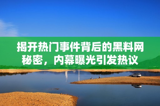 揭开热门事件背后的黑料网秘密，内幕曝光引发热议