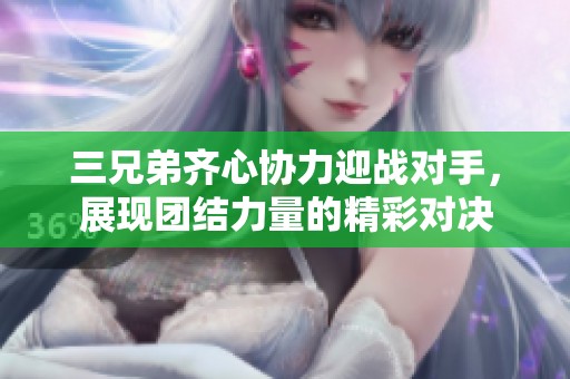 三兄弟齐心协力迎战对手，展现团结力量的精彩对决