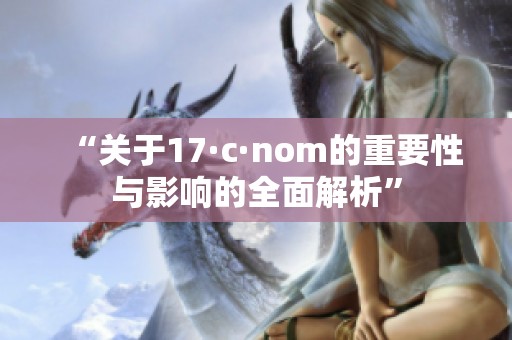 “关于17·c·nom的重要性与影响的全面解析”