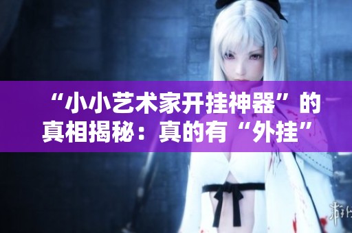 “小小艺术家开挂神器”的真相揭秘：真的有“外挂”吗？