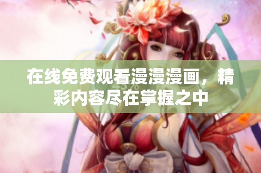 在线免费观看漫漫漫画，精彩内容尽在掌握之中