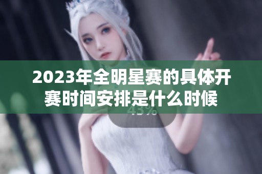 2023年全明星赛的具体开赛时间安排是什么时候