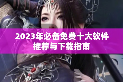 2023年必备免费十大软件推荐与下载指南