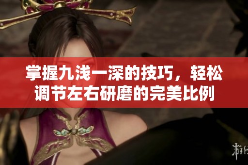 掌握九浅一深的技巧，轻松调节左右研磨的完美比例