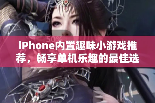 iPhone内置趣味小游戏推荐，畅享单机乐趣的最佳选择