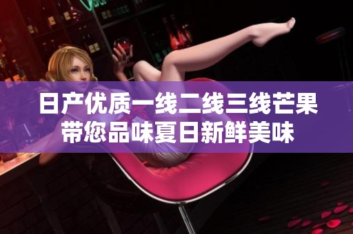日产优质一线二线三线芒果带您品味夏日新鲜美味