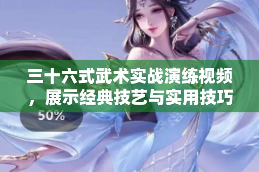 三十六式武术实战演练视频，展示经典技艺与实用技巧