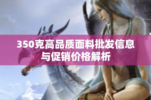 350克高品质面料批发信息与促销价格解析