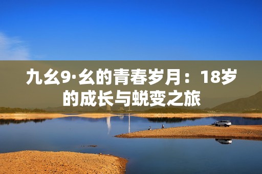 九幺9·幺的青春岁月：18岁的成长与蜕变之旅
