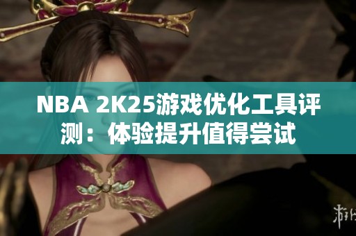 NBA 2K25游戏优化工具评测：体验提升值得尝试