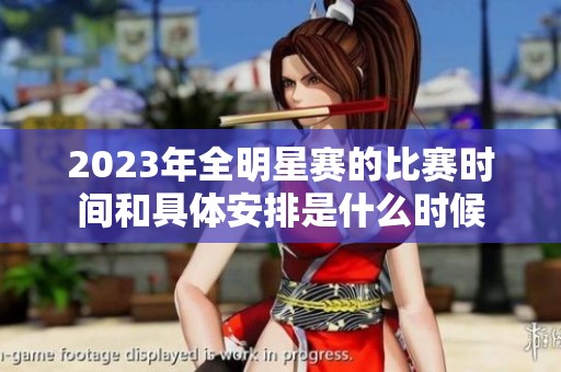2023年全明星赛的比赛时间和具体安排是什么时候