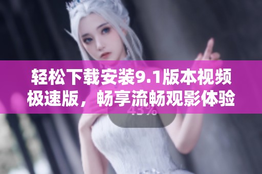 轻松下载安装9.1版本视频极速版，畅享流畅观影体验