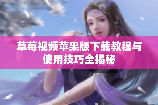 草莓视频苹果版下载教程与使用技巧全揭秘