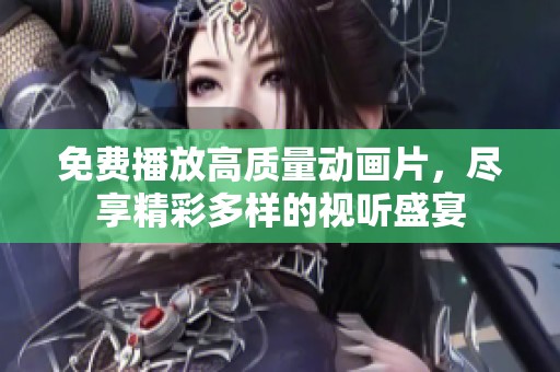 免费播放高质量动画片，尽享精彩多样的视听盛宴