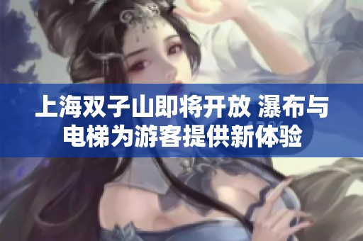 上海双子山即将开放 瀑布与电梯为游客提供新体验