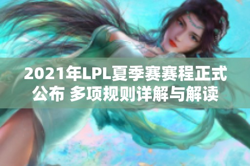 2021年LPL夏季赛赛程正式公布 多项规则详解与解读