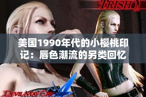 美国1990年代的小樱桃印记：唇色潮流的另类回忆