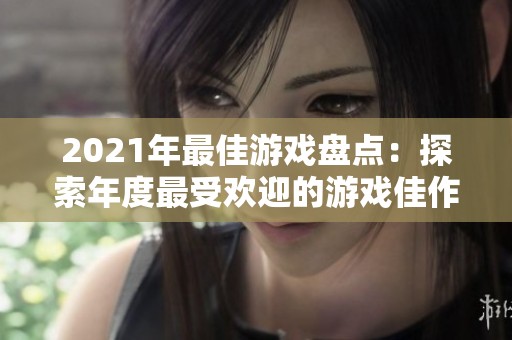 2021年最佳游戏盘点：探索年度最受欢迎的游戏佳作