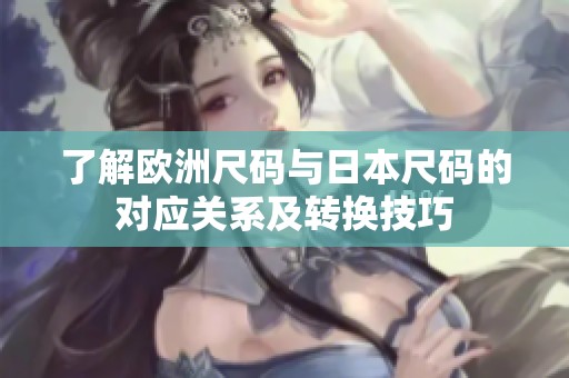 了解欧洲尺码与日本尺码的对应关系及转换技巧