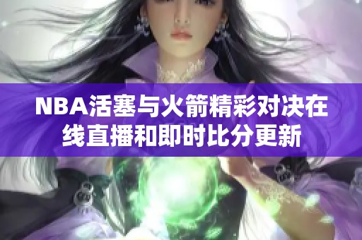 NBA活塞与火箭精彩对决在线直播和即时比分更新