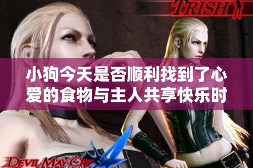 小狗今天是否顺利找到了心爱的食物与主人共享快乐时光