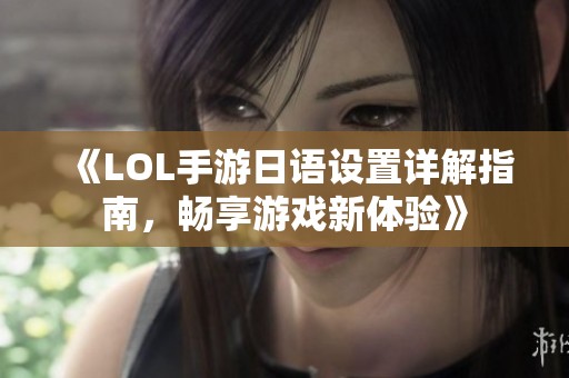 《LOL手游日语设置详解指南，畅享游戏新体验》