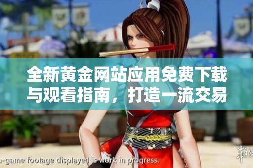 全新黄金网站应用免费下载与观看指南，打造一流交易体验