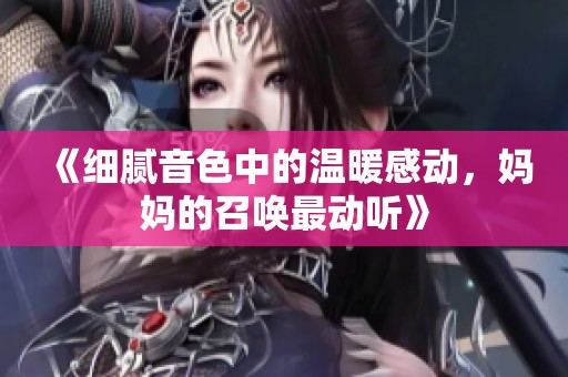 《细腻音色中的温暖感动，妈妈的召唤最动听》