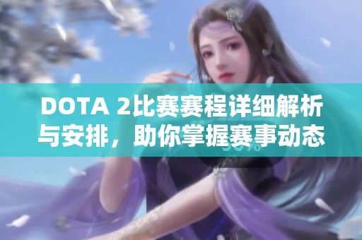 DOTA 2比赛赛程详细解析与安排，助你掌握赛事动态