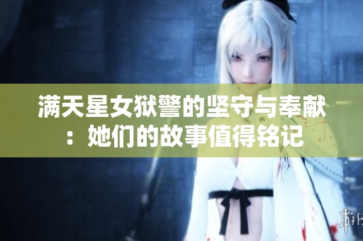 满天星女狱警的坚守与奉献：她们的故事值得铭记