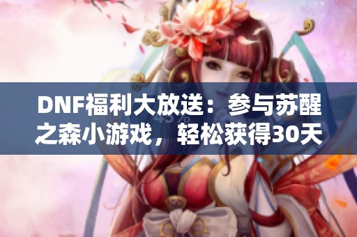 DNF福利大放送：参与苏醒之森小游戏，轻松获得30天黑钻！