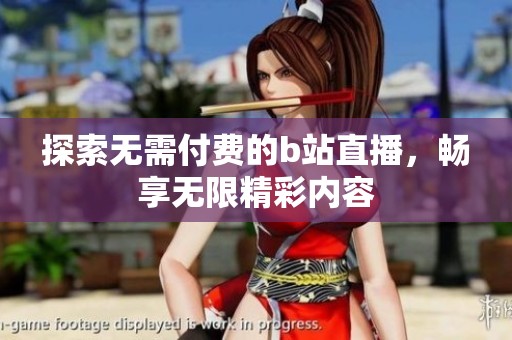 探索无需付费的b站直播，畅享无限精彩内容