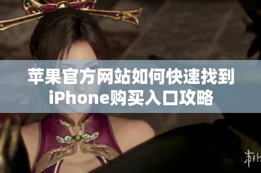 苹果官方网站如何快速找到iPhone购买入口攻略