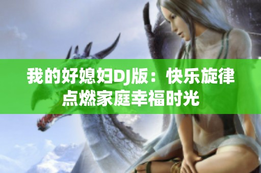 我的好媳妇DJ版：快乐旋律点燃家庭幸福时光