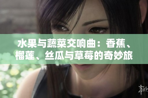 水果与蔬菜交响曲：香蕉、榴莲、丝瓜与草莓的奇妙旅程