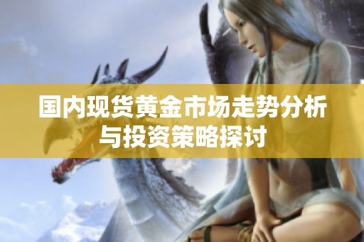 国内现货黄金市场走势分析与投资策略探讨
