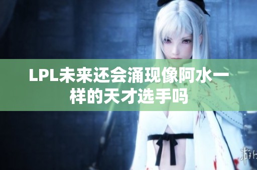 LPL未来还会涌现像阿水一样的天才选手吗