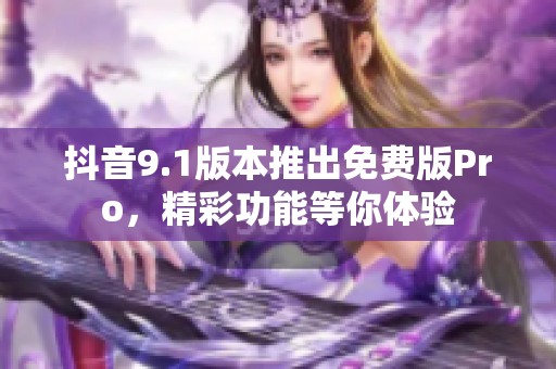 抖音9.1版本推出免费版Pro，精彩功能等你体验