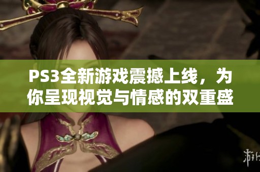PS3全新游戏震撼上线，为你呈现视觉与情感的双重盛宴