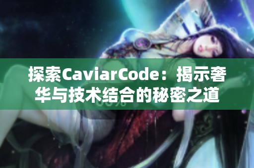 探索CaviarCode：揭示奢华与技术结合的秘密之道