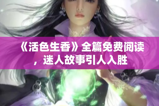 《活色生香》全篇免费阅读，迷人故事引人入胜
