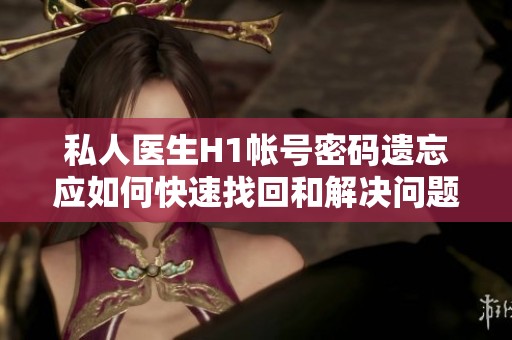 私人医生H1帐号密码遗忘应如何快速找回和解决问题