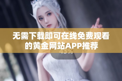 无需下载即可在线免费观看的黄金网站APP推荐
