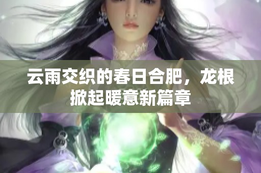 云雨交织的春日合肥，龙根掀起暖意新篇章